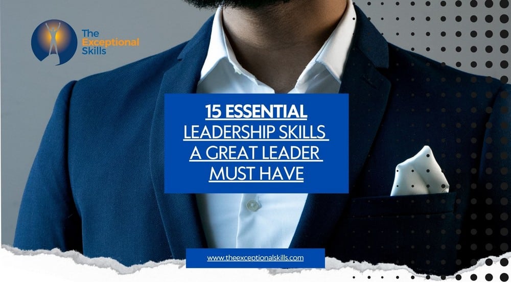 15 Essential Leadership Skills A Great Leader Must Have