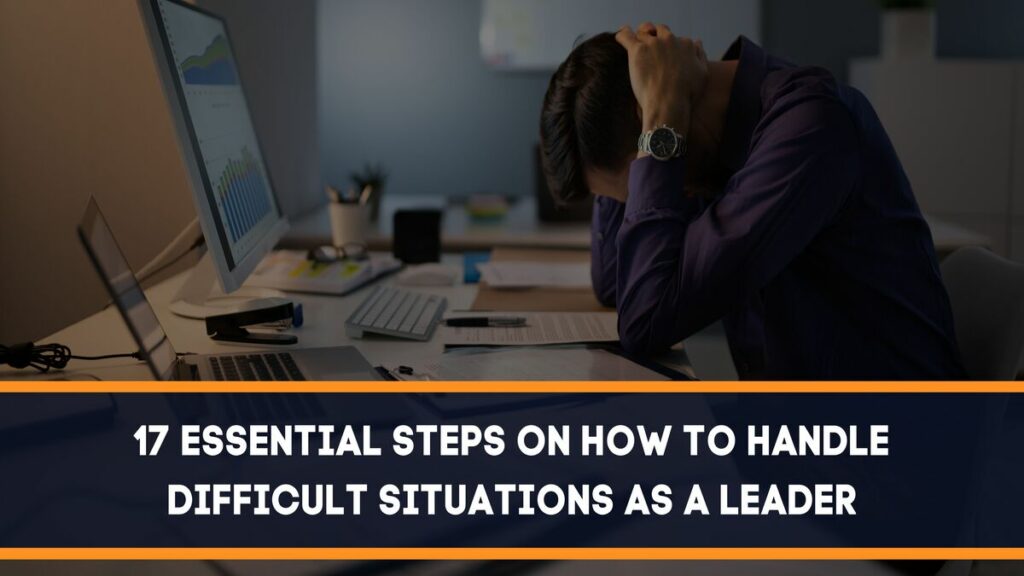 17 Essential Steps On How To Handle Difficult Situations As A Leader