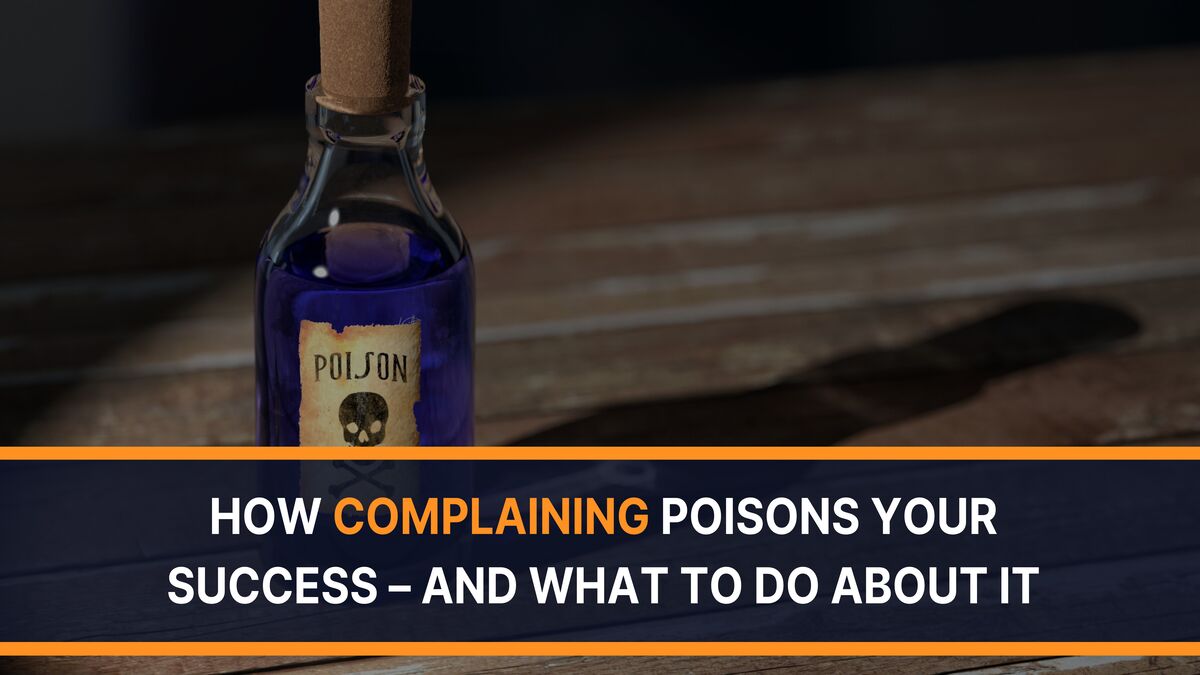 How Complaining Poisons Your Success – And What To Do About It