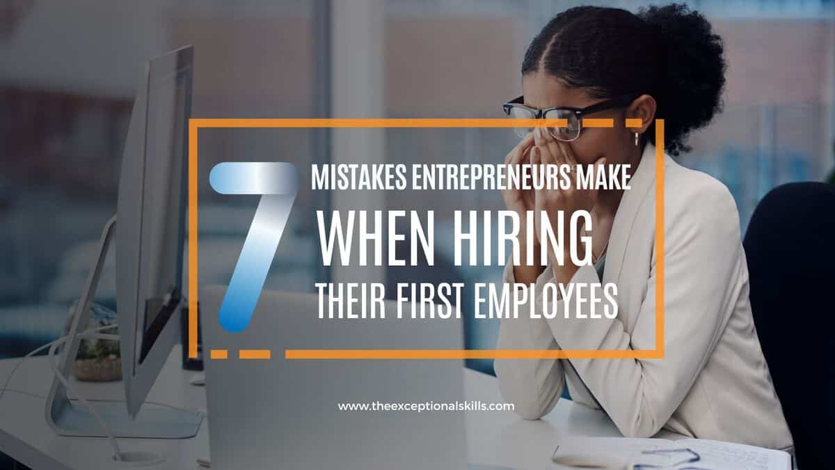 7 Mistakes Entrepreneurs Make When Hiring Their First Employees